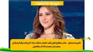 تكريم مستحق.. حنان مطاوع تفوز بلقب أفضل ممثلة دراما خارج السباق الرمضاني بمهرجان همسة للآداب والفنون 1